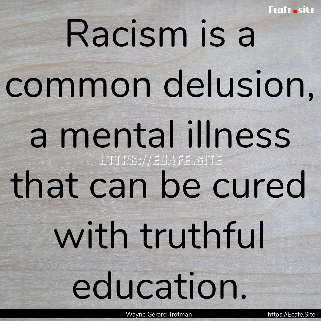 Racism is a common delusion, a mental illness.... : Quote by Wayne Gerard Trotman