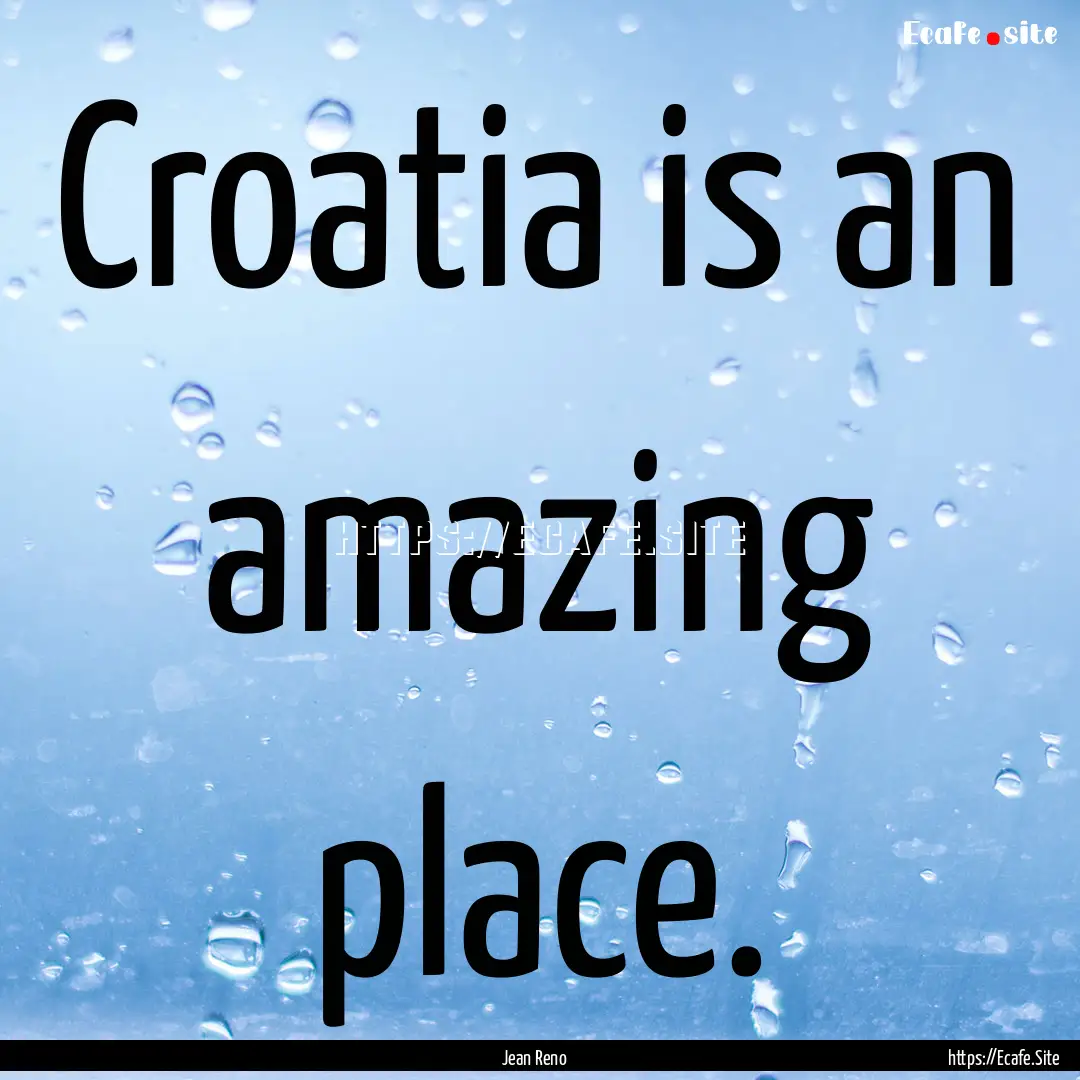 Croatia is an amazing place. : Quote by Jean Reno