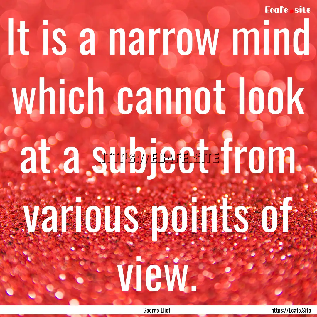 It is a narrow mind which cannot look at.... : Quote by George Eliot