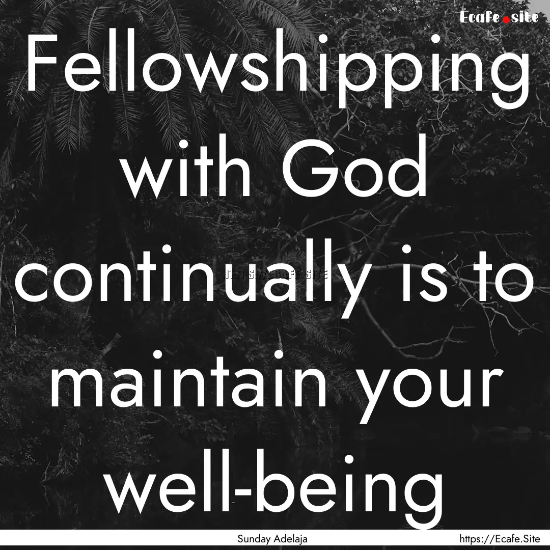 Fellowshipping with God continually is to.... : Quote by Sunday Adelaja