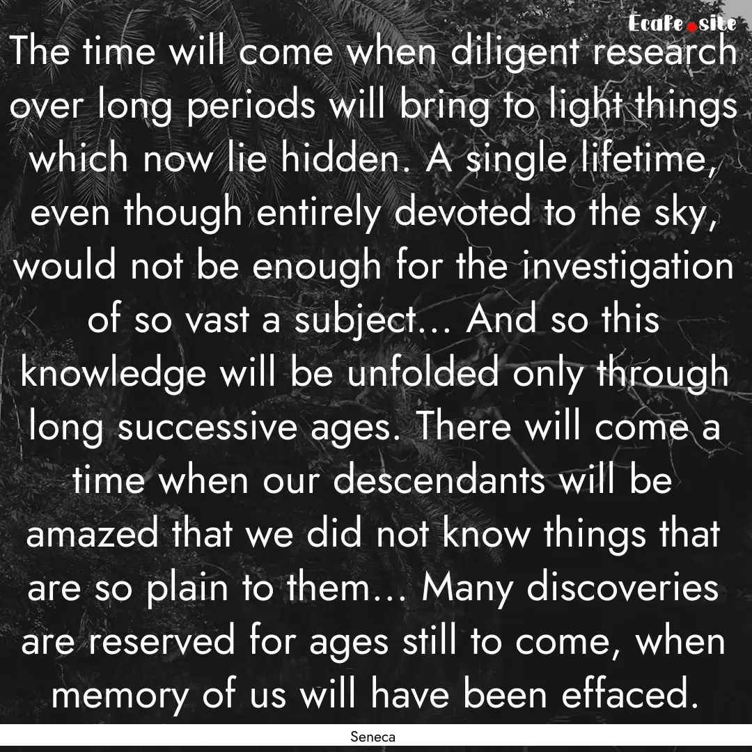 The time will come when diligent research.... : Quote by Seneca