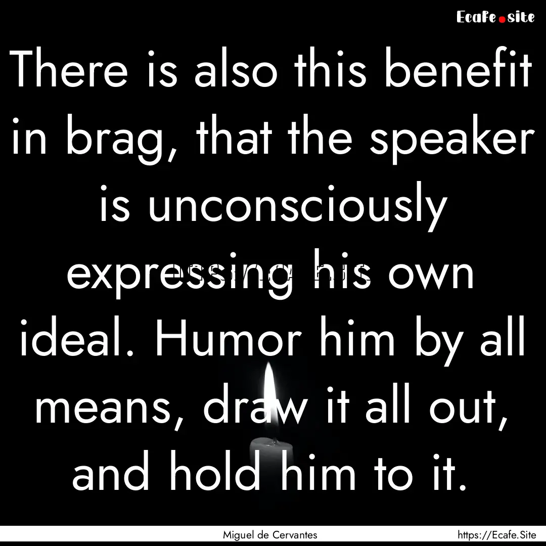 There is also this benefit in brag, that.... : Quote by Miguel de Cervantes