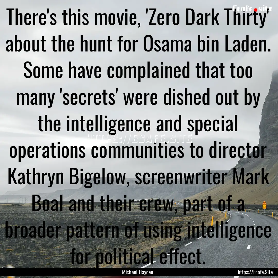 There's this movie, 'Zero Dark Thirty' about.... : Quote by Michael Hayden