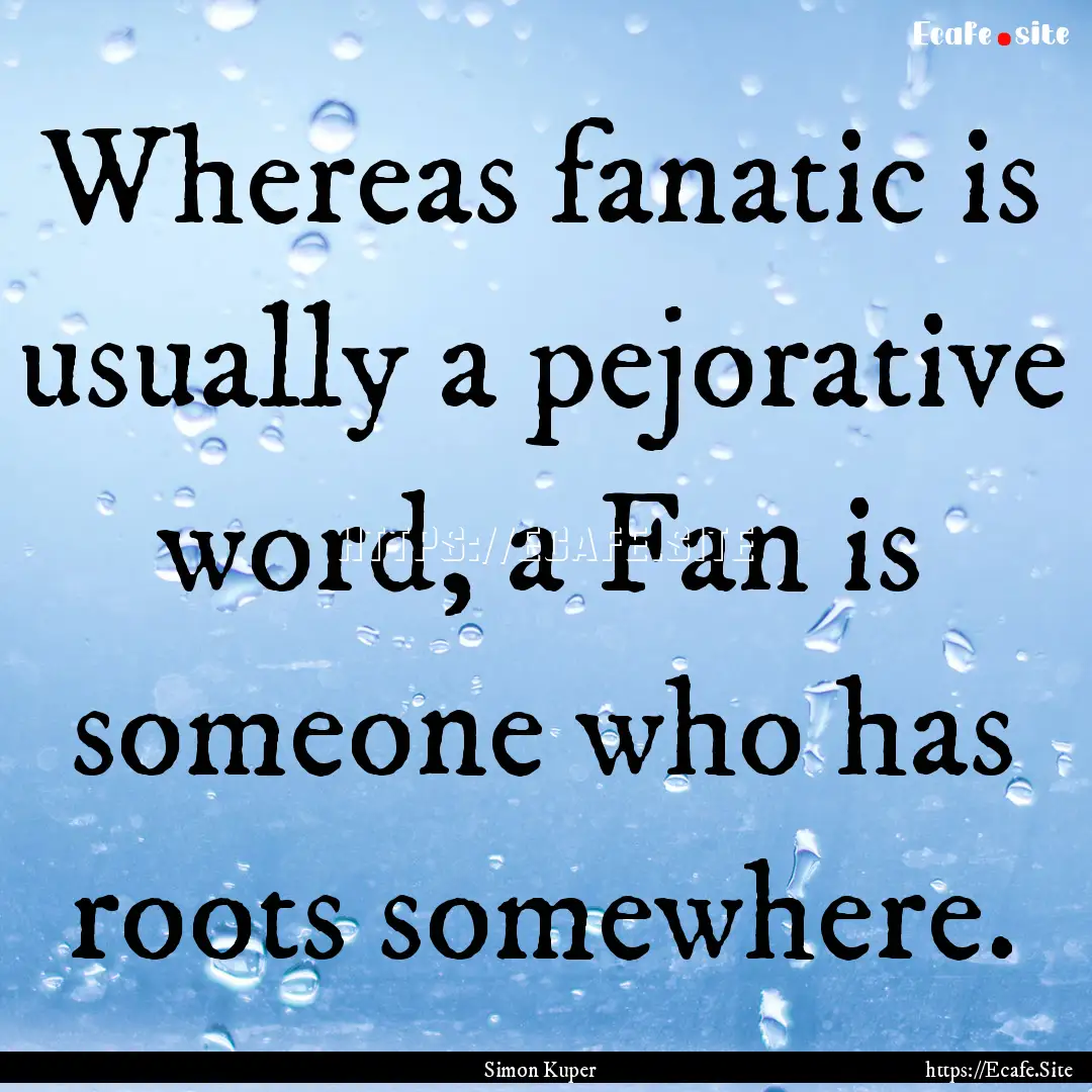 Whereas fanatic is usually a pejorative word,.... : Quote by Simon Kuper