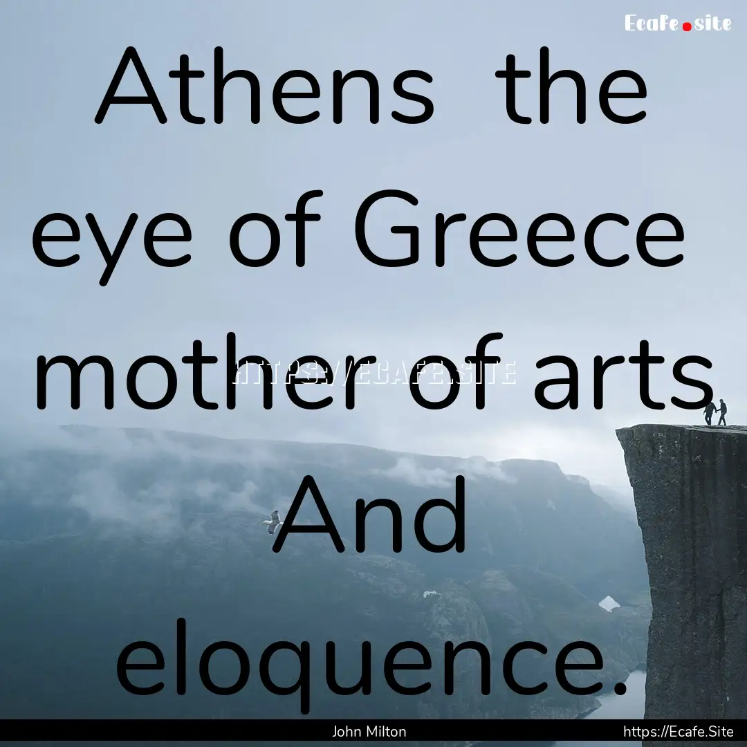 Athens the eye of Greece mother of arts.... : Quote by John Milton