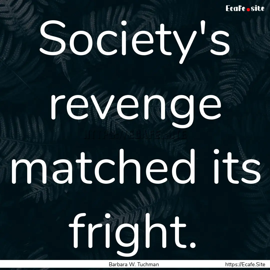 Society's revenge matched its fright. : Quote by Barbara W. Tuchman