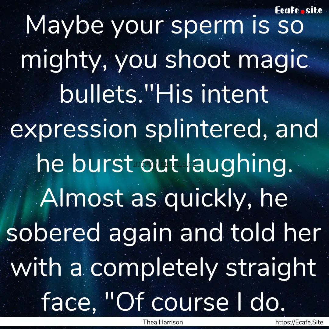 Maybe your sperm is so mighty, you shoot.... : Quote by Thea Harrison