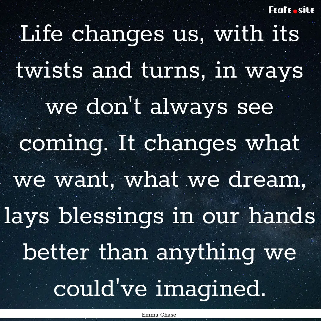 Life changes us, with its twists and turns,.... : Quote by Emma Chase