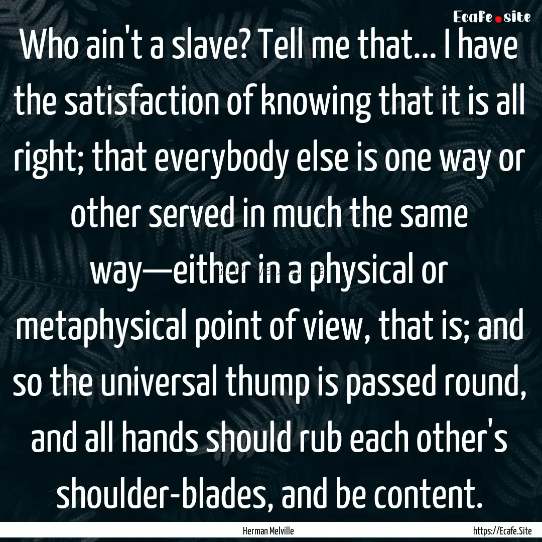 Who ain't a slave? Tell me that... I have.... : Quote by Herman Melville