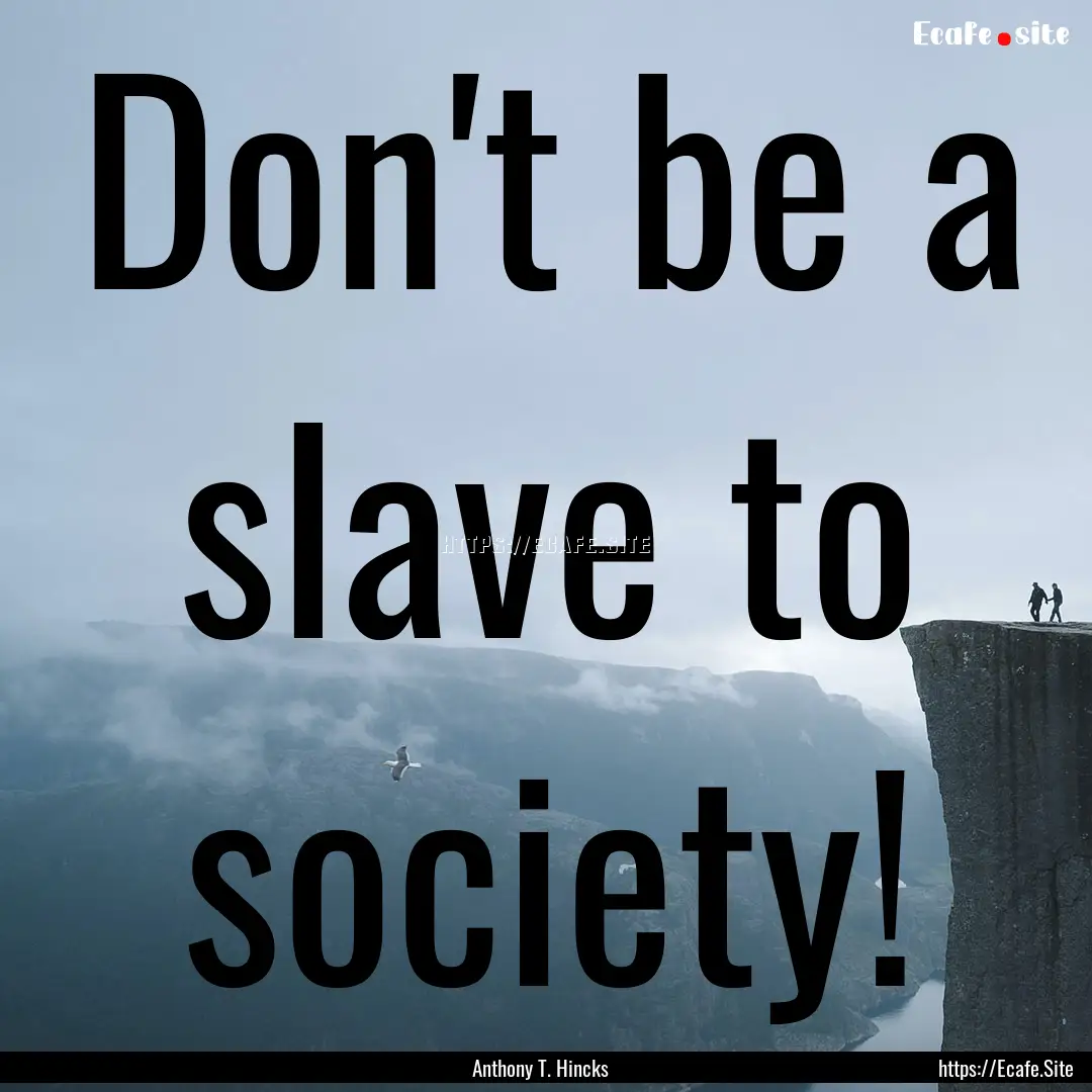 Don't be a slave to society! : Quote by Anthony T. Hincks