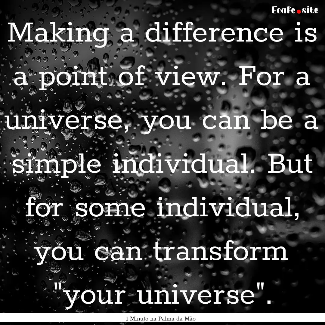 Making a difference is a point of view. For.... : Quote by 1 Minuto na Palma da Mão