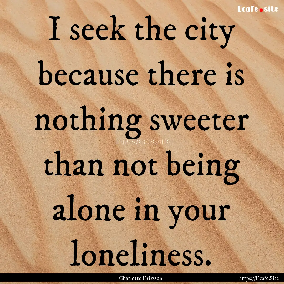 I seek the city because there is nothing.... : Quote by Charlotte Eriksson