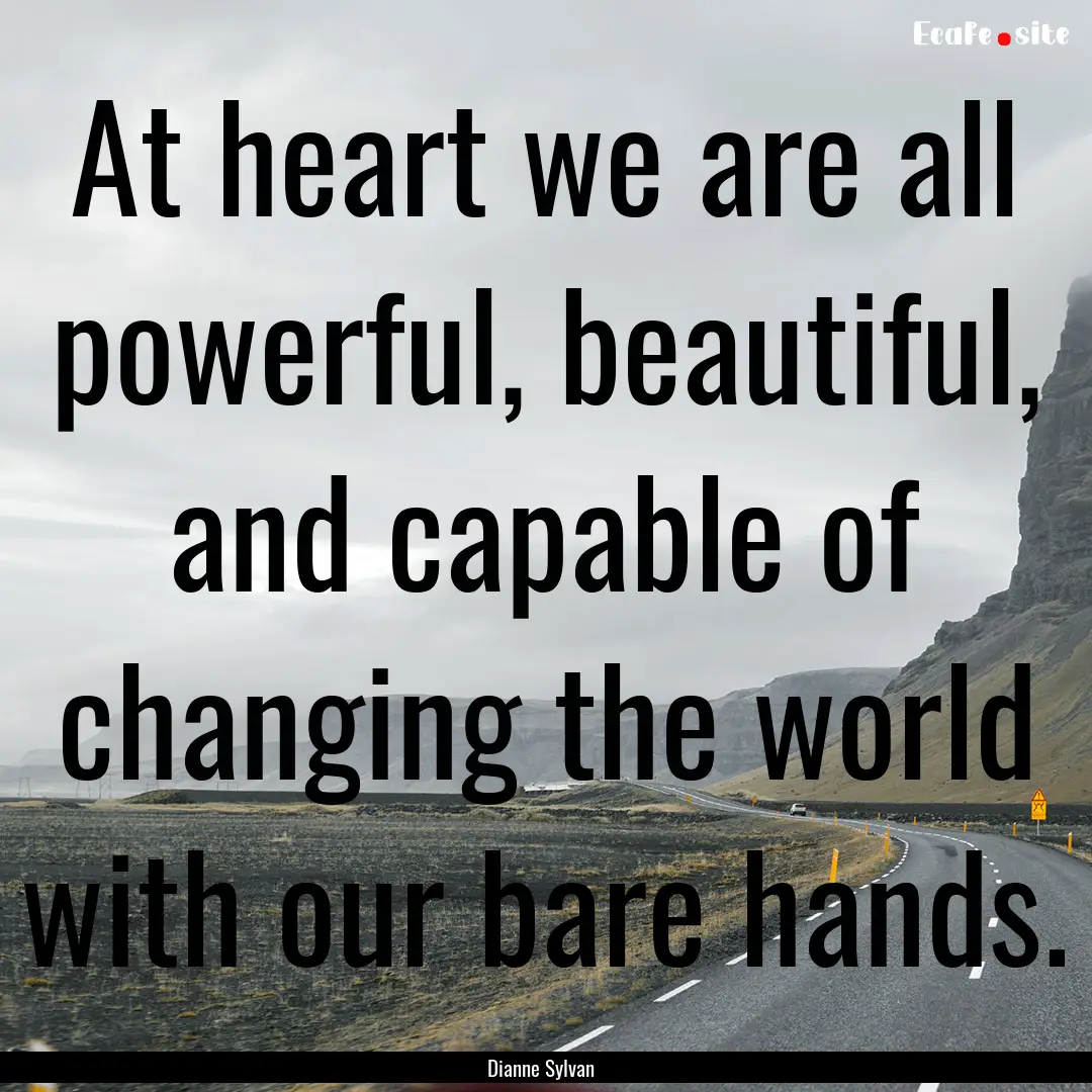 At heart we are all powerful, beautiful,.... : Quote by Dianne Sylvan