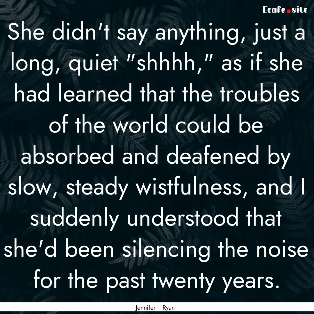 She didn't say anything, just a long, quiet.... : Quote by Jennifer Ryan