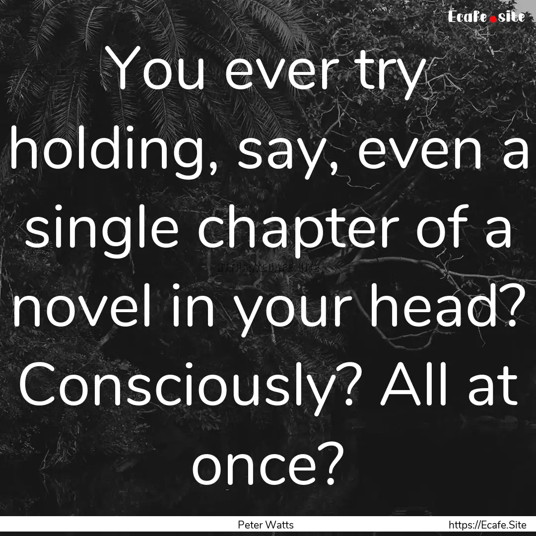 You ever try holding, say, even a single.... : Quote by Peter Watts