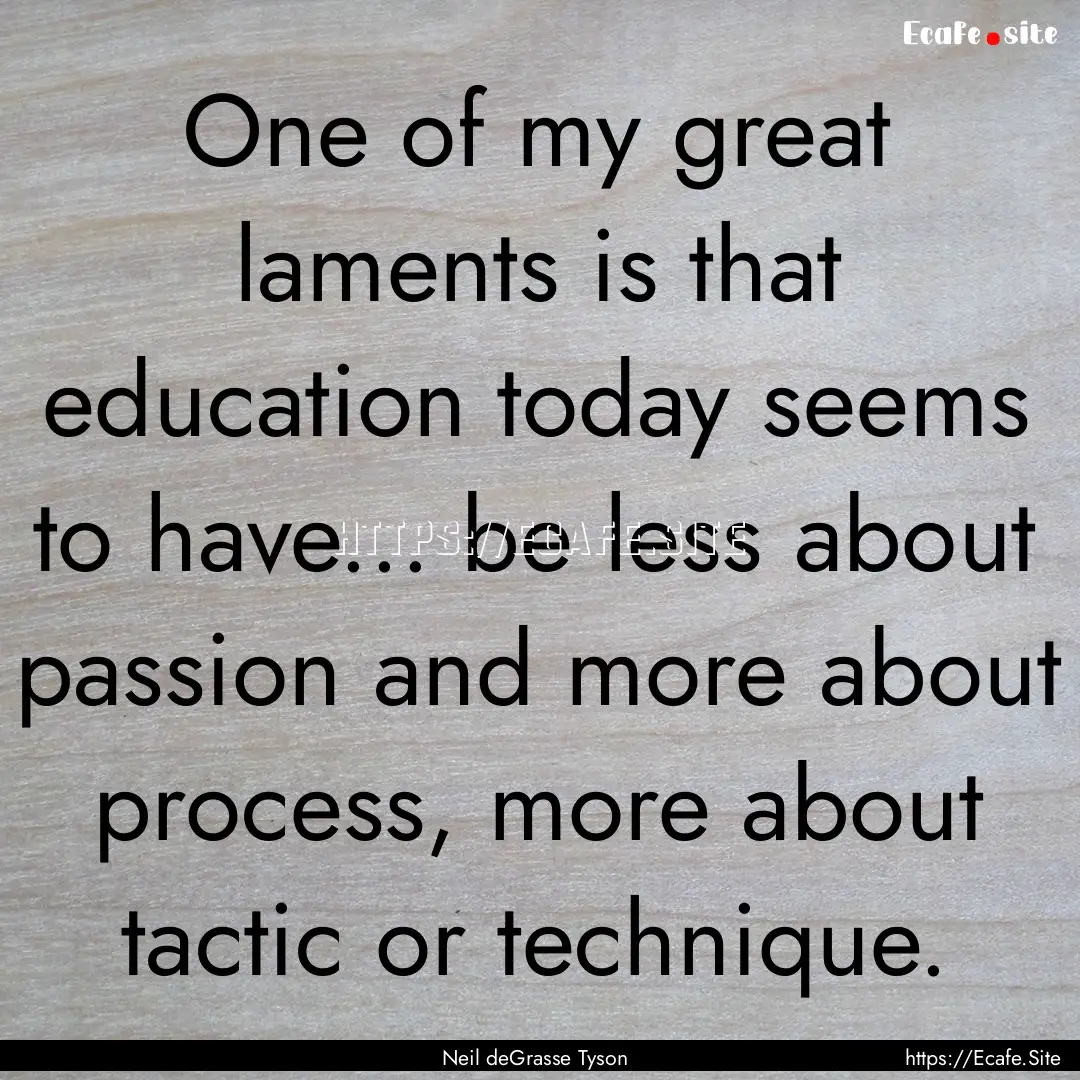 One of my great laments is that education.... : Quote by Neil deGrasse Tyson