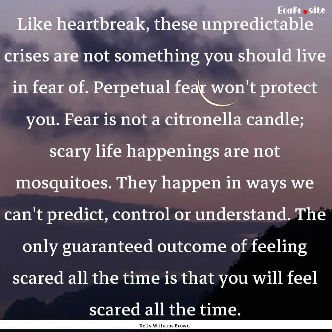 Like heartbreak, these unpredictable crises.... : Quote by Kelly Williams Brown