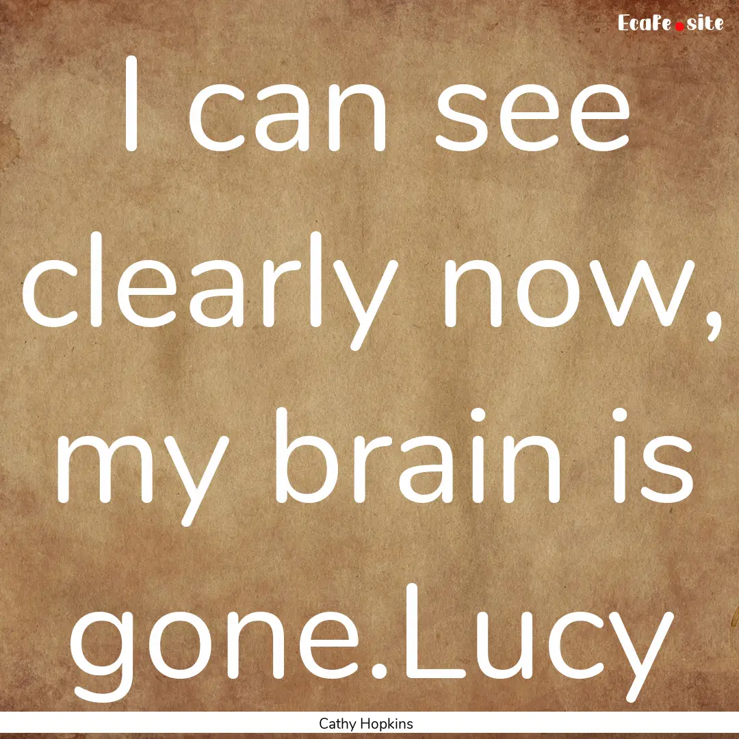 I can see clearly now, my brain is gone.Lucy.... : Quote by Cathy Hopkins