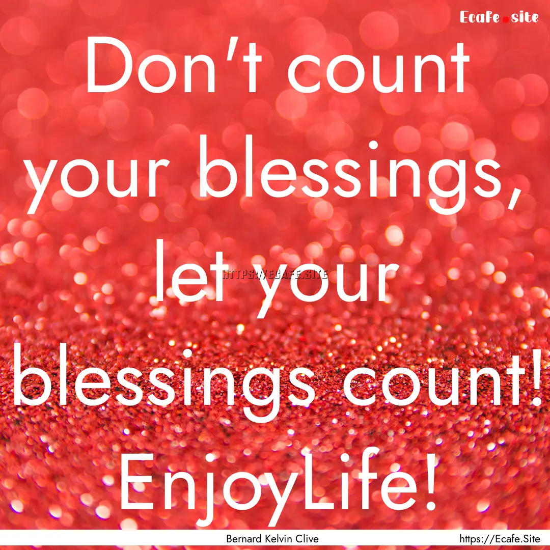 Don't count your blessings, let your blessings.... : Quote by Bernard Kelvin Clive