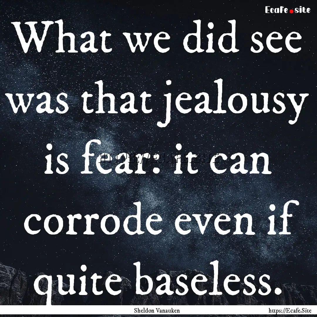 What we did see was that jealousy is fear:.... : Quote by Sheldon Vanauken