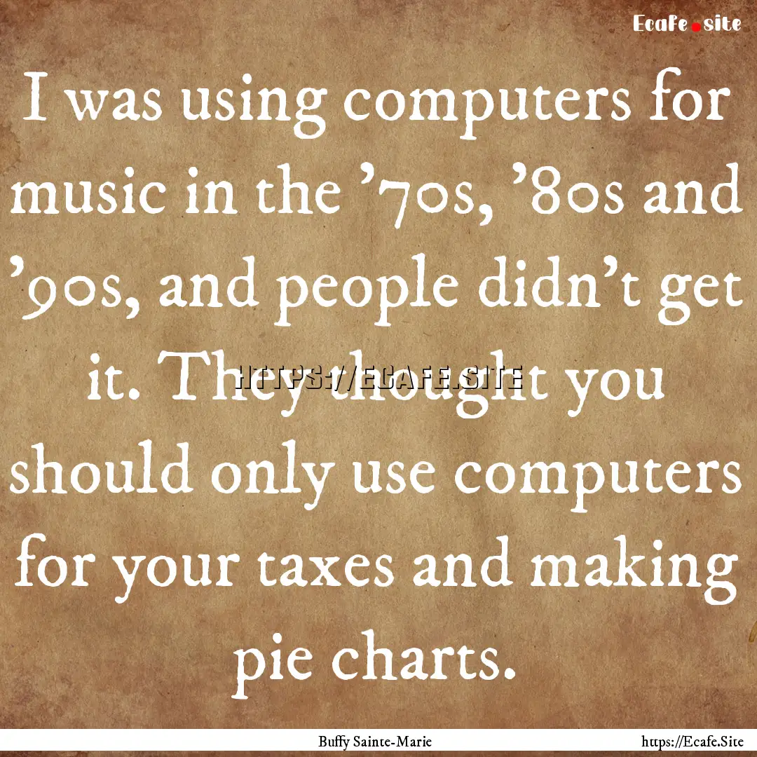 I was using computers for music in the '70s,.... : Quote by Buffy Sainte-Marie