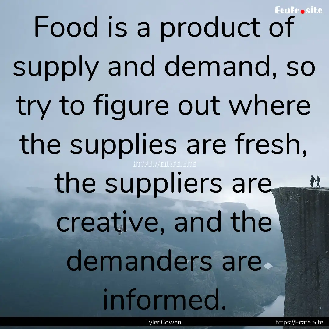 Food is a product of supply and demand, so.... : Quote by Tyler Cowen