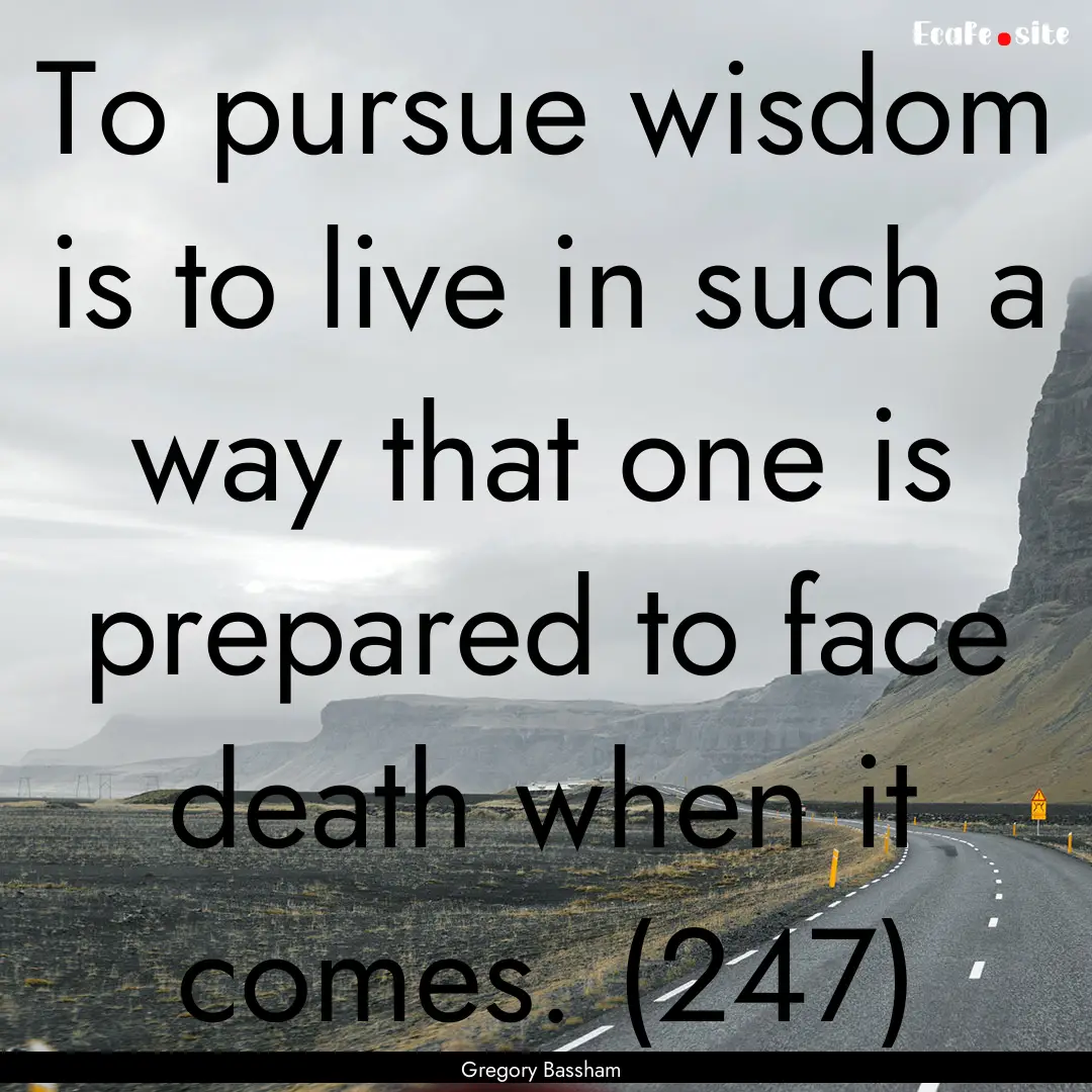 To pursue wisdom is to live in such a way.... : Quote by Gregory Bassham