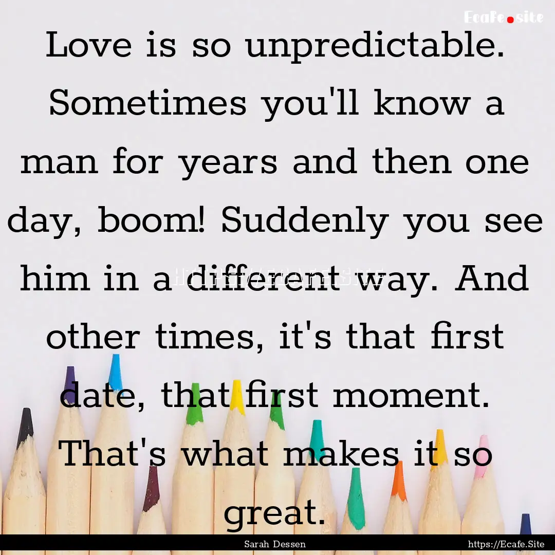 Love is so unpredictable. Sometimes you'll.... : Quote by Sarah Dessen