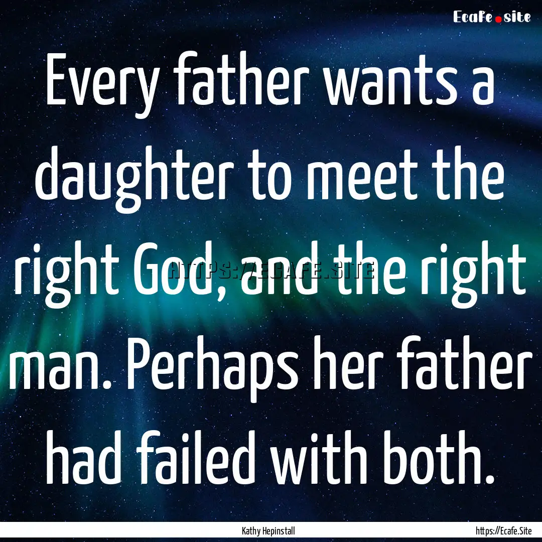 Every father wants a daughter to meet the.... : Quote by Kathy Hepinstall