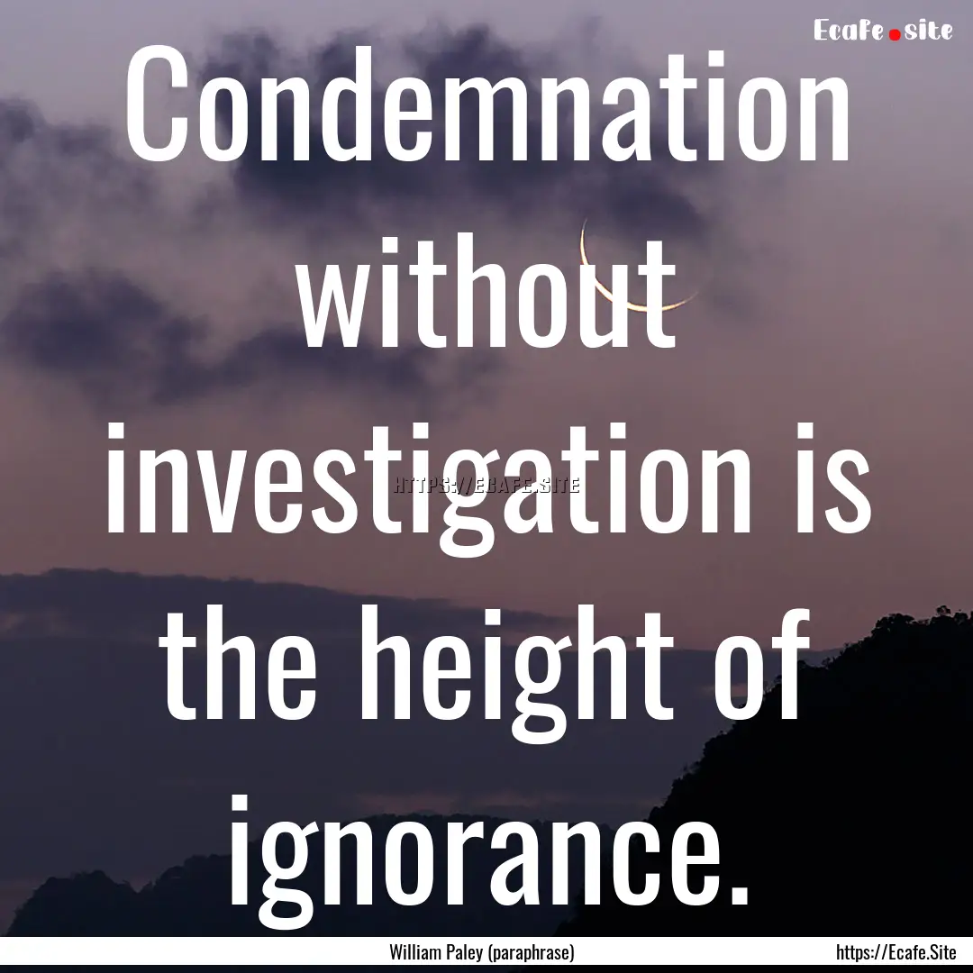 Condemnation without investigation is the.... : Quote by William Paley (paraphrase)