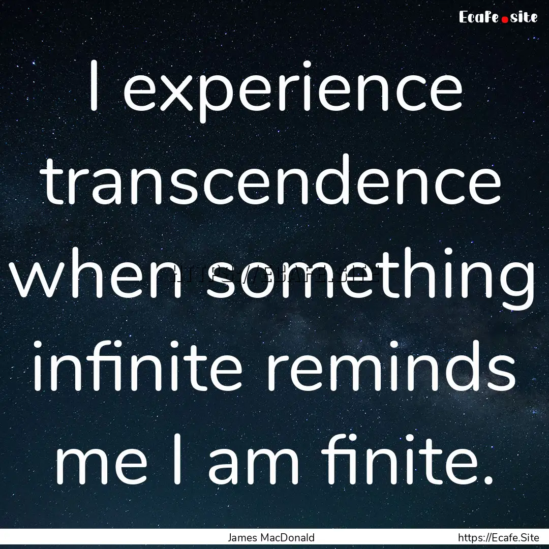 I experience transcendence when something.... : Quote by James MacDonald