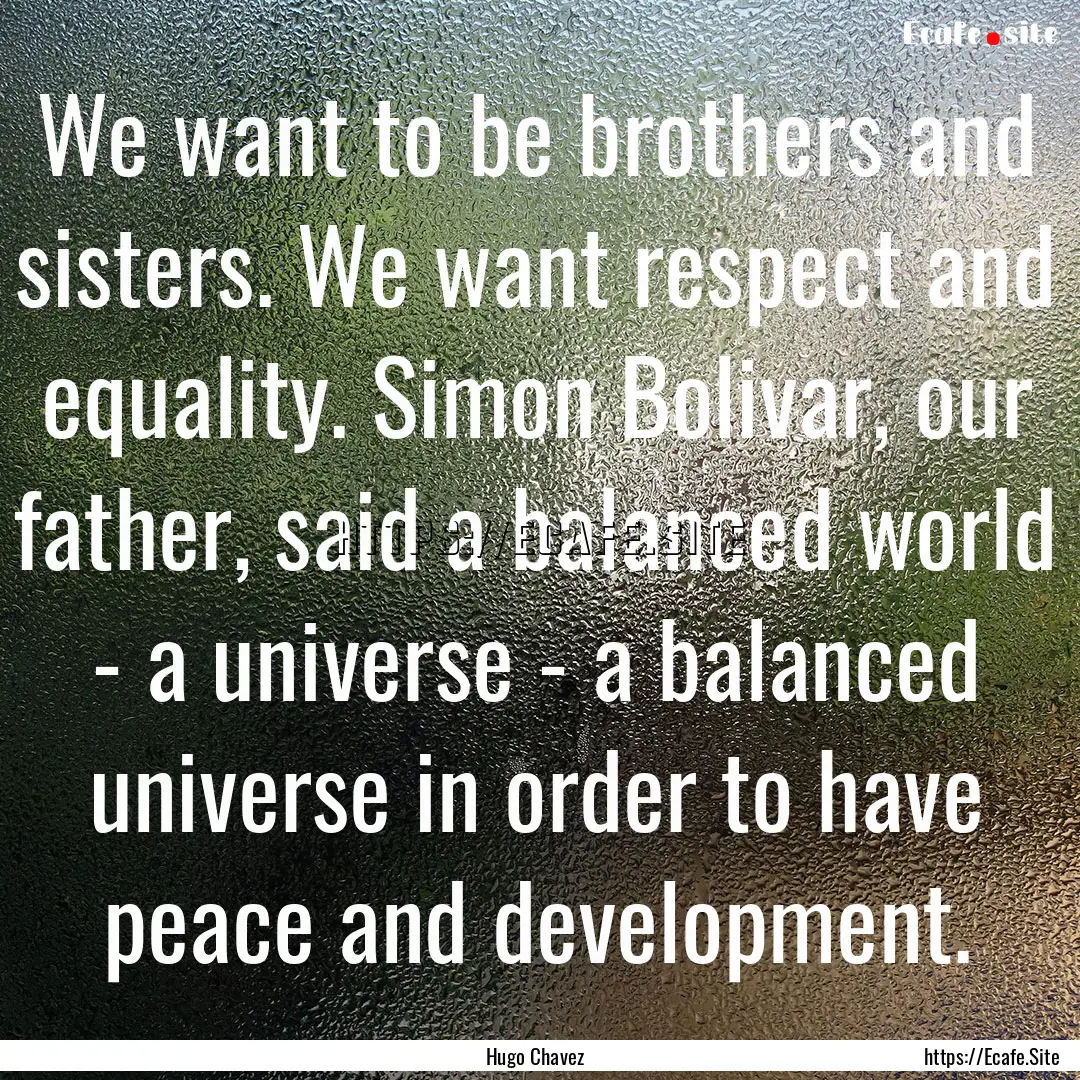 We want to be brothers and sisters. We want.... : Quote by Hugo Chavez