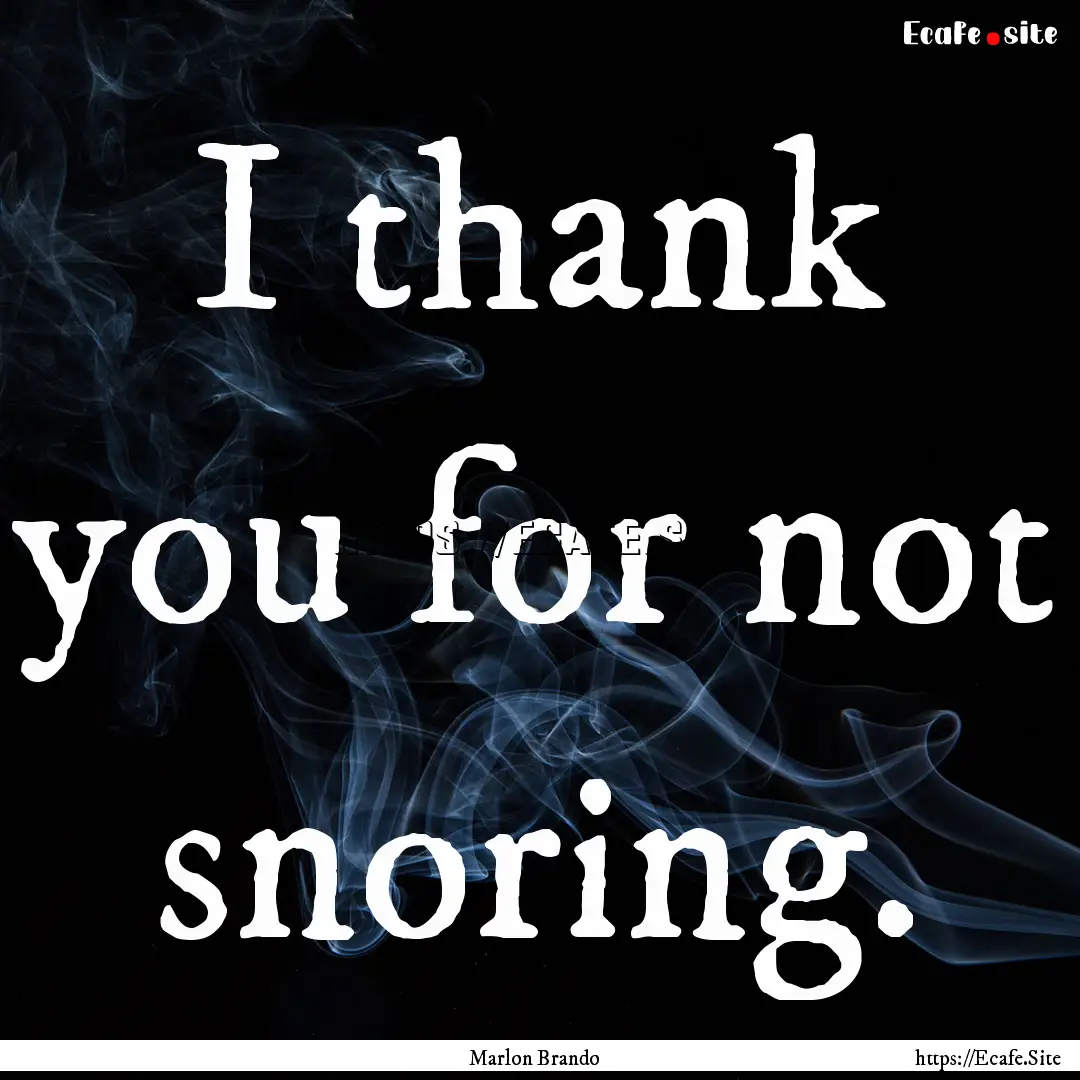 I thank you for not snoring. : Quote by Marlon Brando