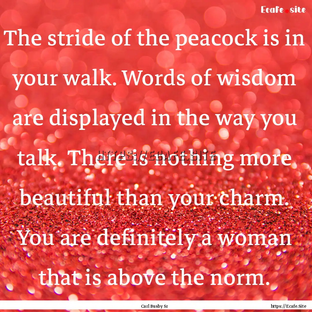 The stride of the peacock is in your walk..... : Quote by Carl Busby Sr