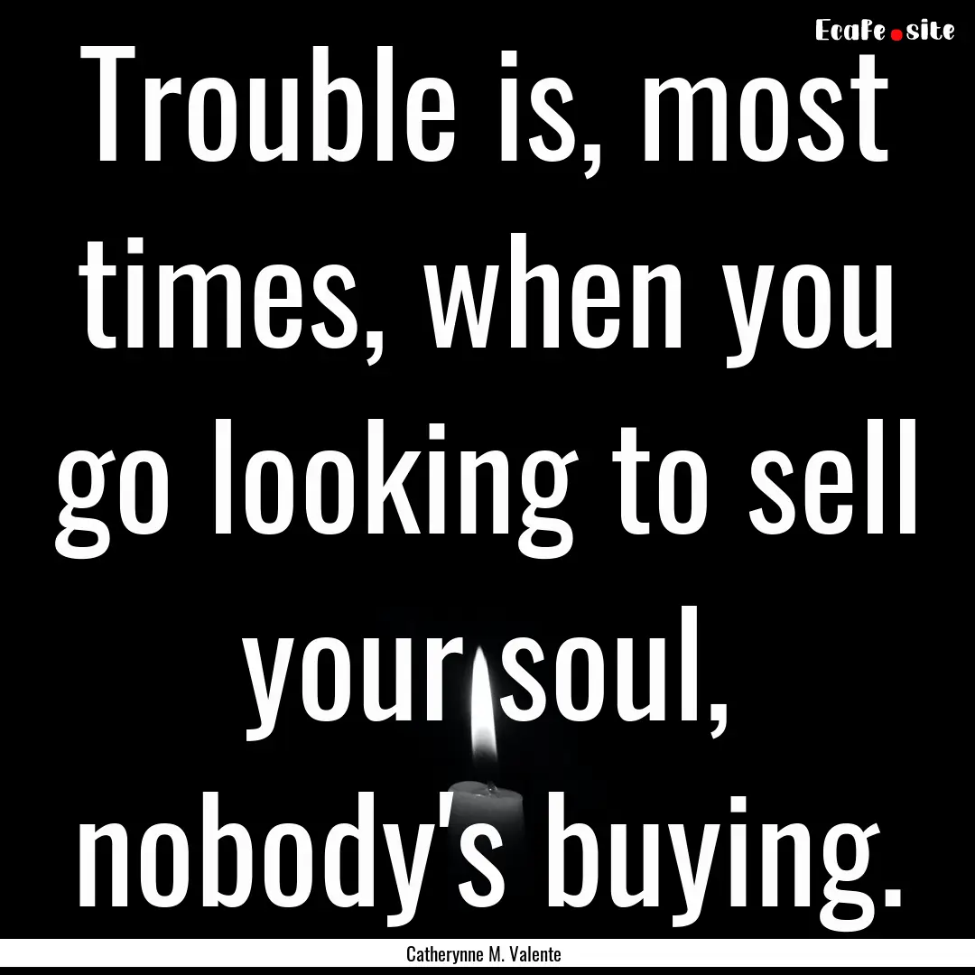 Trouble is, most times, when you go looking.... : Quote by Catherynne M. Valente