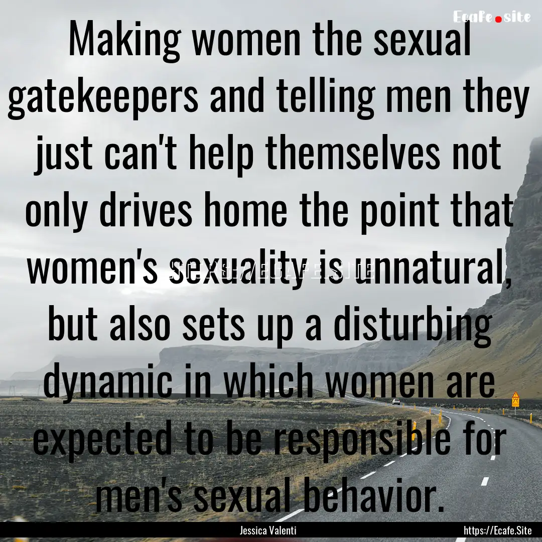 Making women the sexual gatekeepers and telling.... : Quote by Jessica Valenti