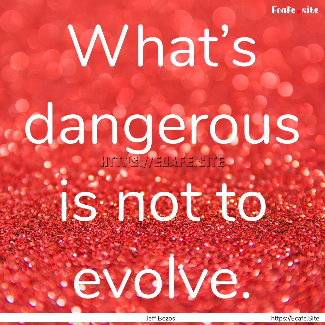 What’s dangerous is not to evolve. : Quote by Jeff Bezos