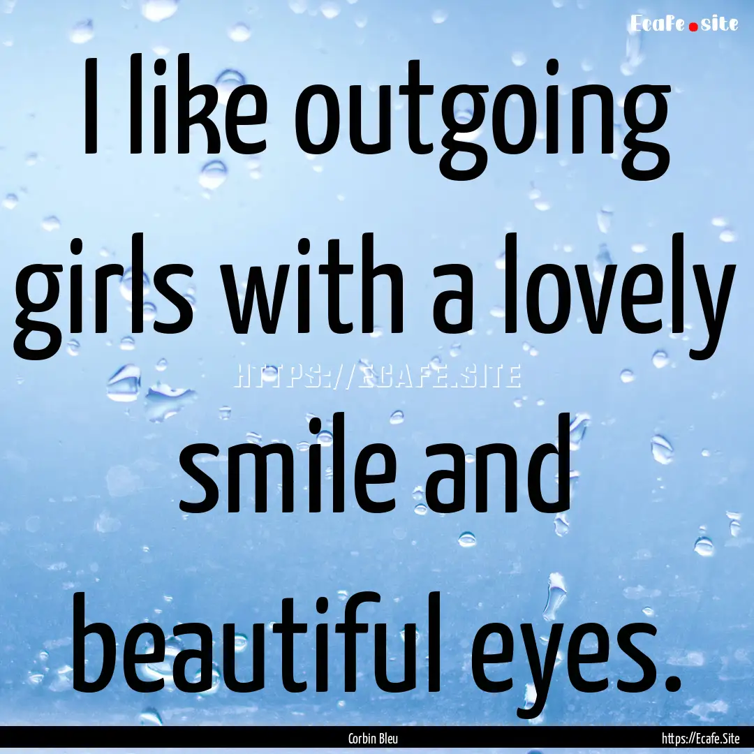 I like outgoing girls with a lovely smile.... : Quote by Corbin Bleu