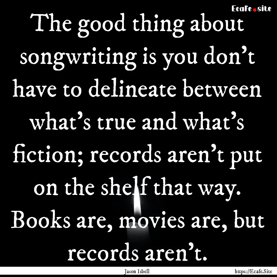 The good thing about songwriting is you don't.... : Quote by Jason Isbell