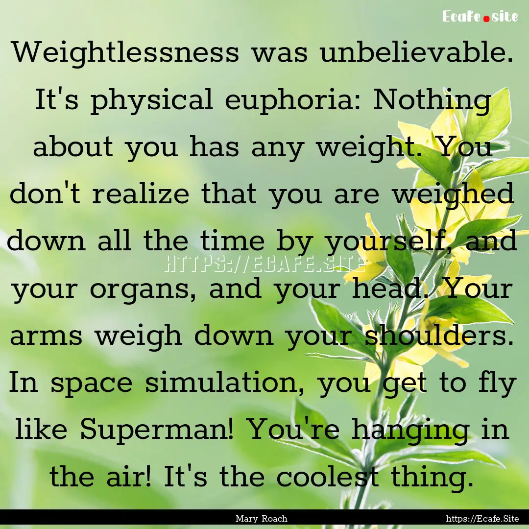 Weightlessness was unbelievable. It's physical.... : Quote by Mary Roach