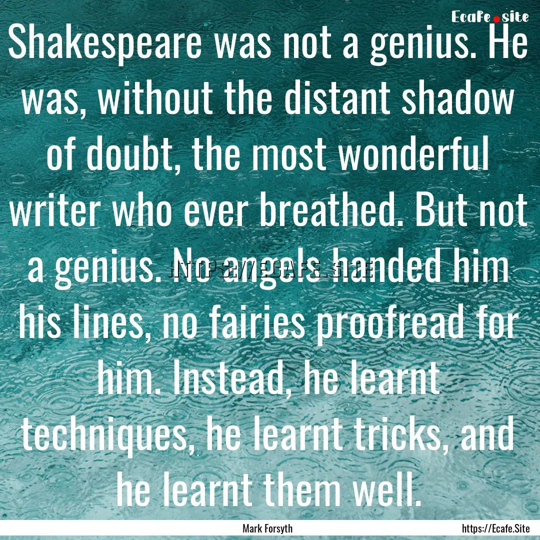 Shakespeare was not a genius. He was, without.... : Quote by Mark Forsyth