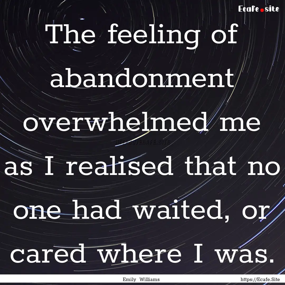 The feeling of abandonment overwhelmed me.... : Quote by Emily Williams