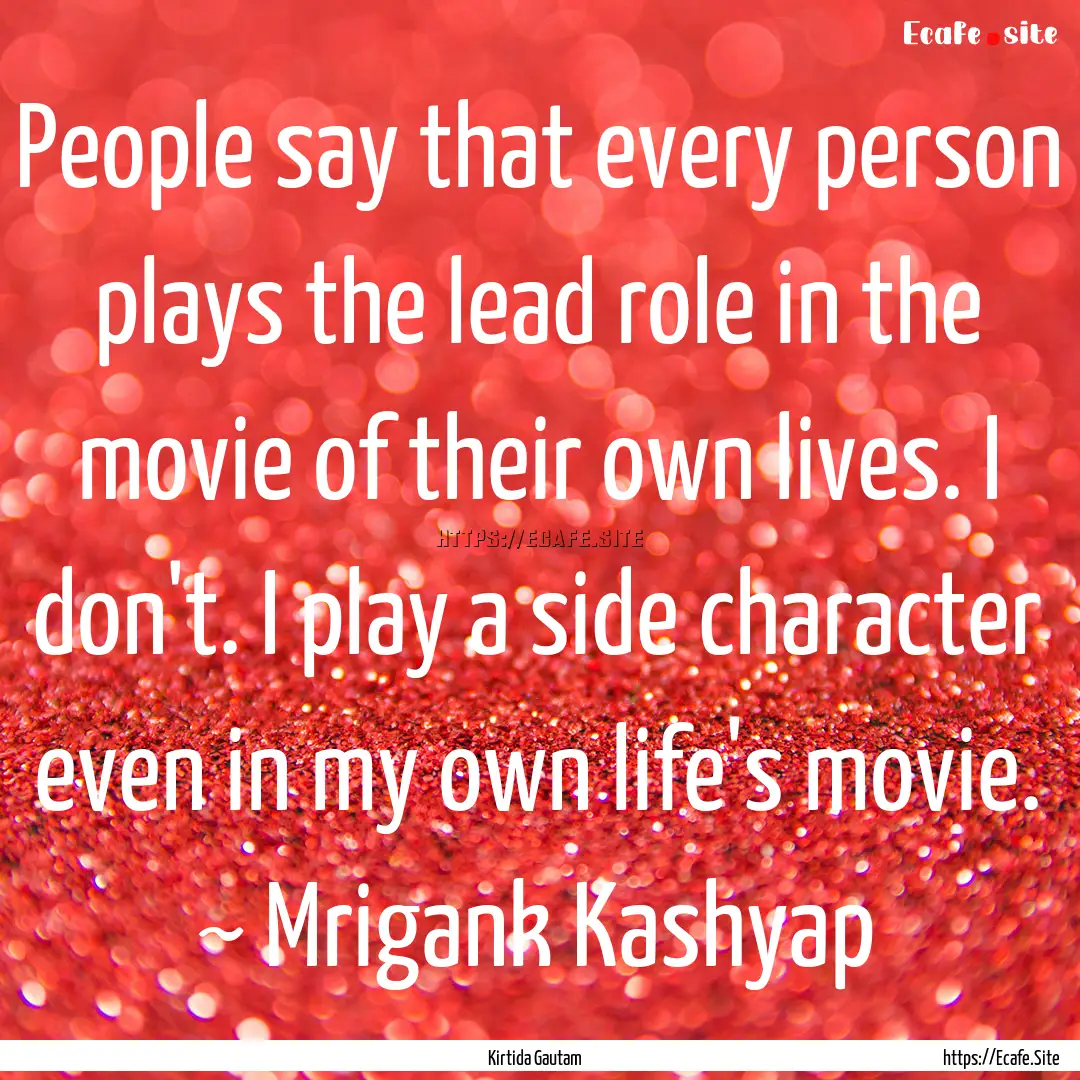 People say that every person plays the lead.... : Quote by Kirtida Gautam