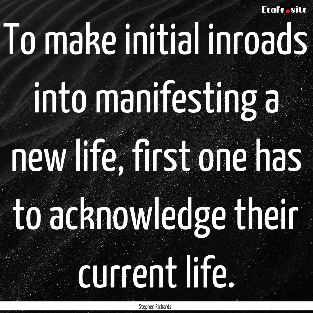 To make initial inroads into manifesting.... : Quote by Stephen Richards