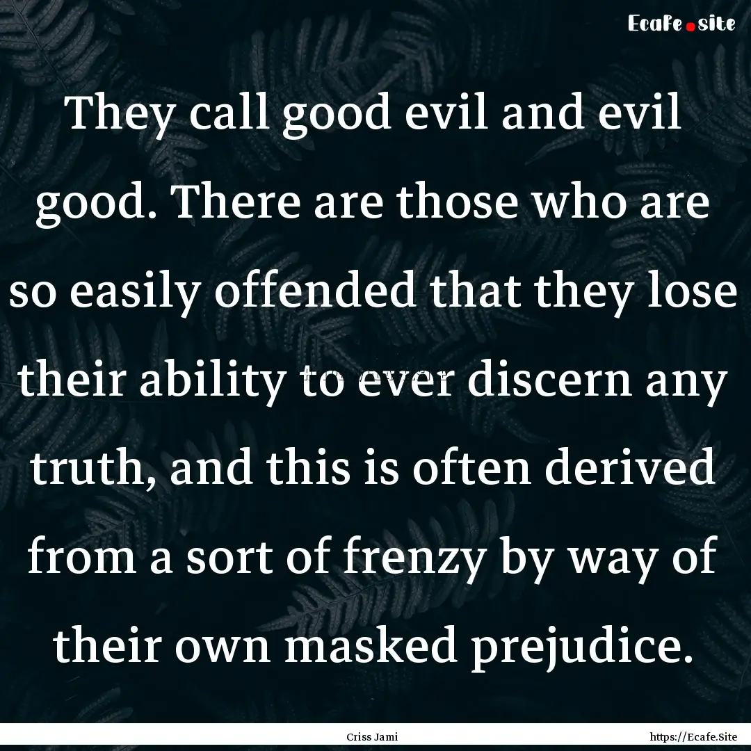 They call good evil and evil good. There.... : Quote by Criss Jami