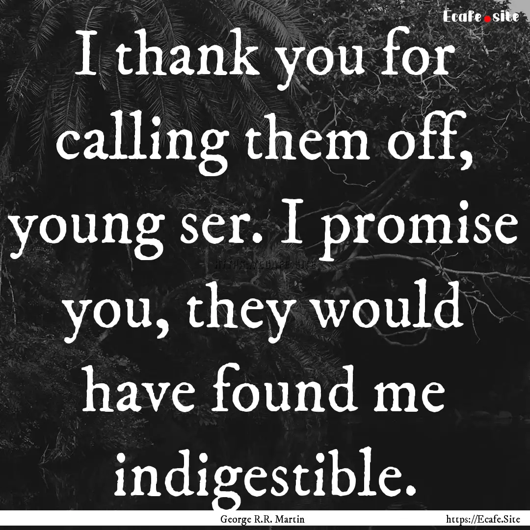 I thank you for calling them off, young ser..... : Quote by George R.R. Martin