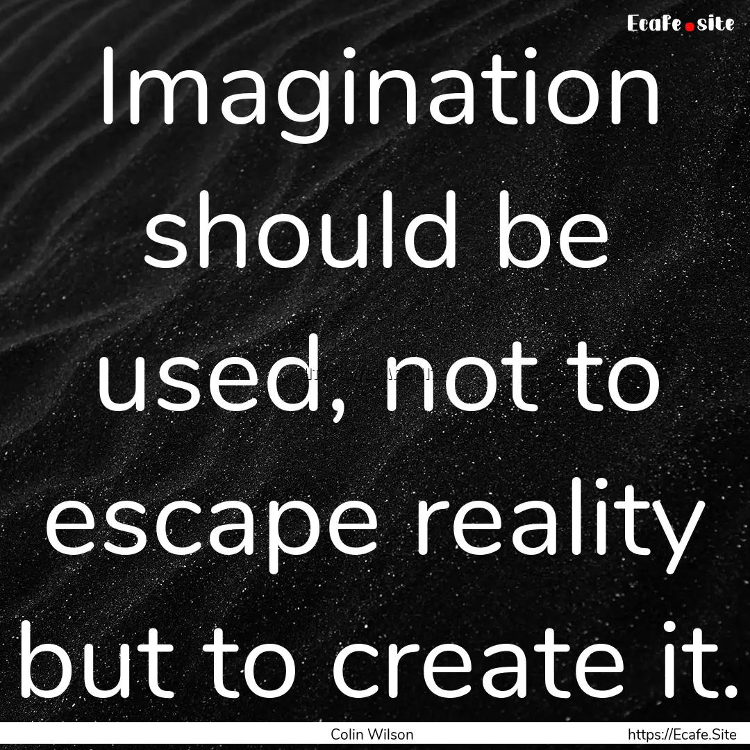 Imagination should be used, not to escape.... : Quote by Colin Wilson