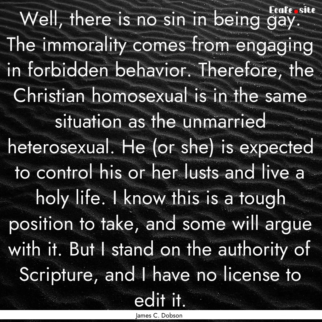 Well, there is no sin in being gay. The immorality.... : Quote by James C. Dobson