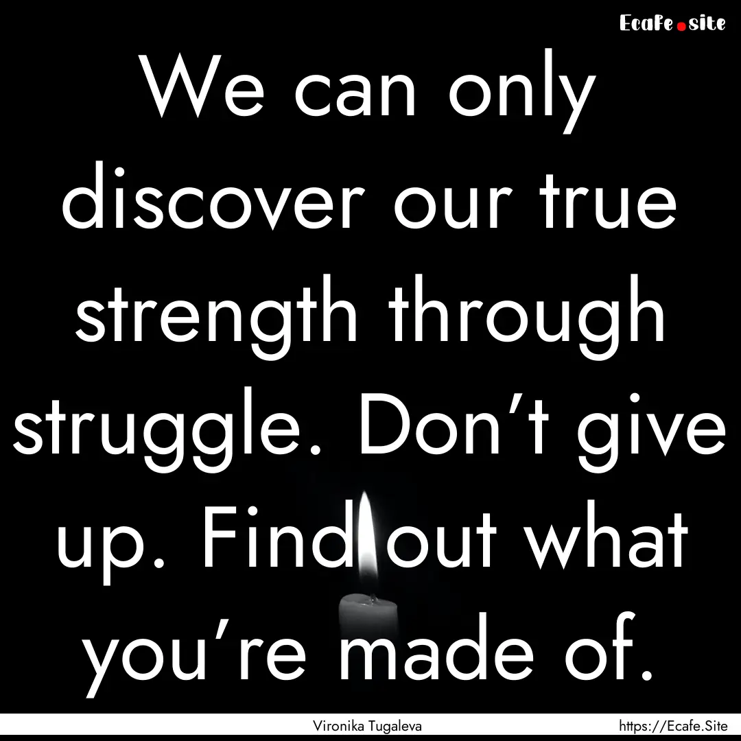 We can only discover our true strength through.... : Quote by Vironika Tugaleva