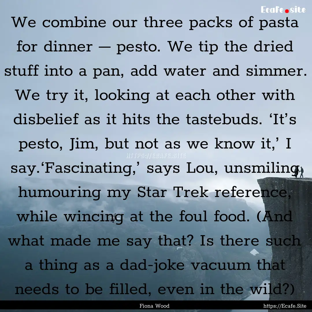 We combine our three packs of pasta for dinner.... : Quote by Fiona Wood